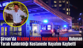 Şirvan’da Arazide Silahla Vurulmuş Halde Bulunan Yaralı Kaldırıldığı Hastanede Hayatını Kaybetti