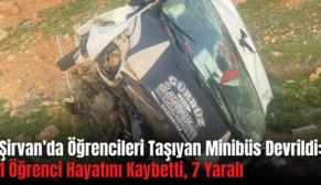 Şirvan’da Öğrencileri Taşıyan Minibüs Devrildi: 1 Öğrenci Hayatını Kaybetti, 7 Yaralı