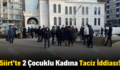 Siirt’te 2 Çocuklu Kadına Taciz İddiası!