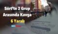 Siirt’te 2 Grup Arasında Kavga: 6 Yaralı