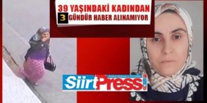SİİRT’TE 39 YAŞINDAKİ KADINDAN 3 GÜNDÜR HABER ALINAMIYOR