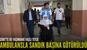 SİİRT’TE 85 YAŞINDAKİ YAŞLI TEYZE AMBULANSLA SANDIK BAŞINA GÖTÜRÜLDÜ