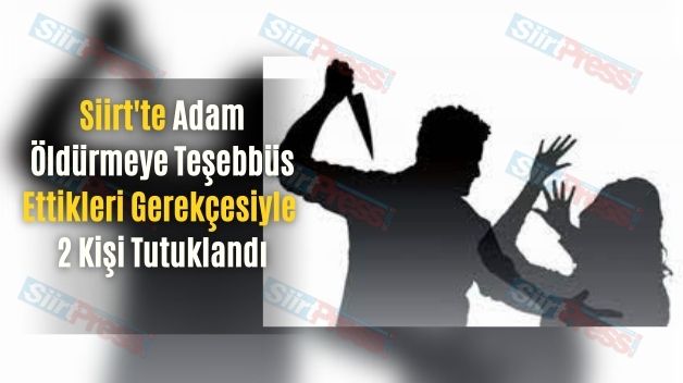 Siirt’te Adam Öldürmeye Teşebbüs Ettikleri Gerekçesiyle 2 Kişi Tutuklandı