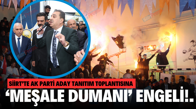 SİİRT’TE AK PARTİ ADAY TANITIM TOPLANTISINA ‘MEŞALE DUMANI’ ENGELİ!.