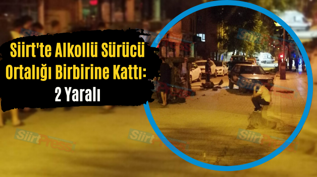 Siirt’te Alkollü Sürücü Ortalığı Birbirine Kattı: 2 Yaralı