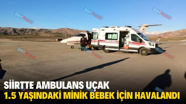 SİİRT’TE AMBULANS UÇAK 1.5 YAŞINDAKİ MİNİK BEBEK İÇİN HAVALANDI