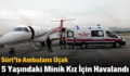 Siirt’te Ambulans Uçak 5 Yaşındaki Minik Kız İçin Havalandı