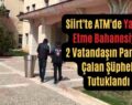 Siirt’te ATM’de Yardım Etme Bahanesiyle 2 Vatandaşın Parasını Çalan Şüpheli Tutuklandı