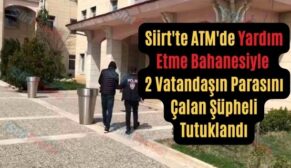 Siirt’te ATM’de Yardım Etme Bahanesiyle 2 Vatandaşın Parasını Çalan Şüpheli Tutuklandı