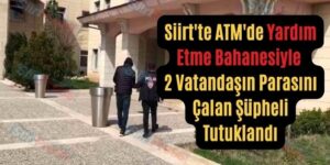 Siirt’te ATM’de Yardım Etme Bahanesiyle 2 Vatandaşın Parasını Çalan Şüpheli Tutuklandı
