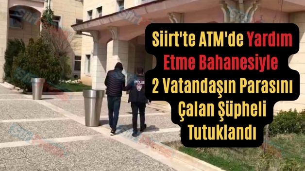 Siirt’te ATM’de Yardım Etme Bahanesiyle 2 Vatandaşın Parasını Çalan Şüpheli Tutuklandı