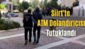 Siirt’te ATM Dolandırıcısı Tutuklandı