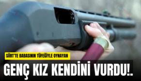 SİİRT’TE BABASININ TÜFEĞİYLE OYNAYAN GENÇ KIZ KENDİNİ VURDU!