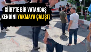 SİİRT’TE BİR VATANDAŞ KENDİNİ YAKMAYA ÇALIŞTI