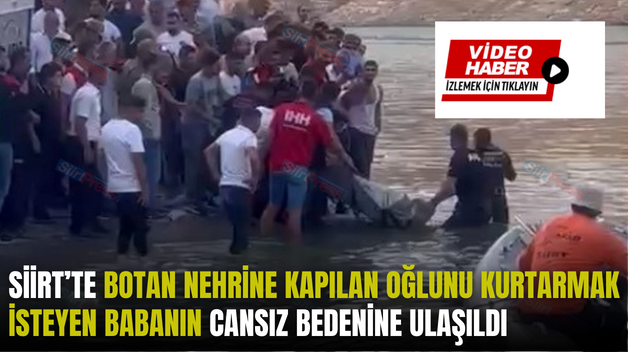 SİİRT’TE BOTAN NEHRİNE KAPILAN OĞLUNU KURTARMAK İSTEYEN BABANIN CANSIZ BEDENİNE ULAŞILDI