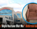 Siirt’te ‘Böyle Hastane Olur Mu?’ Dedirten Görüntü!..