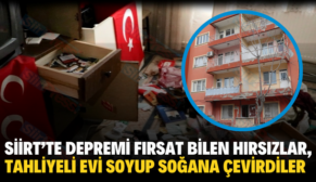 SİİRT’TE DEPREMİ FIRSAT BİLEN HIRSIZLAR, TAHLİYELİ EVİ SOYUP SOĞANA ÇEVİRDİLER