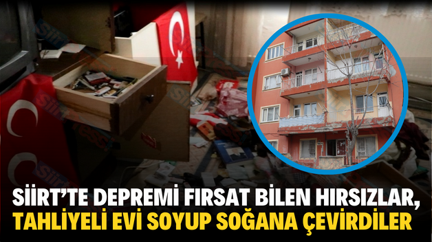 SİİRT’TE DEPREMİ FIRSAT BİLEN HIRSIZLAR, TAHLİYELİ EVİ SOYUP SOĞANA ÇEVİRDİLER