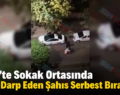 Siirt’te Sokak Ortasında Eşini Darp Eden Şahıs Serbest Bırakıldı!