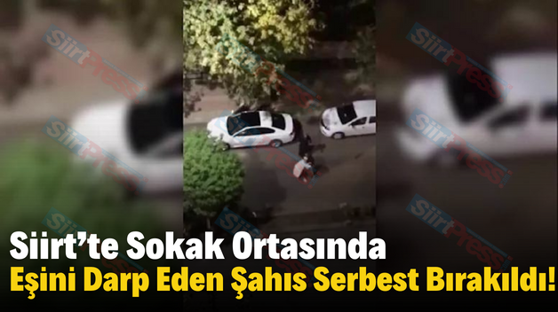 Siirt’te Sokak Ortasında Eşini Darp Eden Şahıs Serbest Bırakıldı!