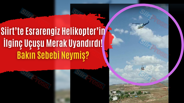 Siirt’te Esrarengiz Helikopterin İlginç Uçuşu Merak Uyandırdı! Bakın Sebebi Neymiş?