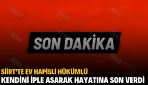 SİİRT’TE EV HAPİSLİ HÜKÜMLÜ KENDİNİ İPLE ASARAK HAYATINA SON VERDİ