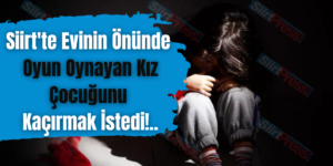 Siirt’te Evinin Önünde Oyun Oynayan Kız Çocuğunu Kaçırmak İstedi!..