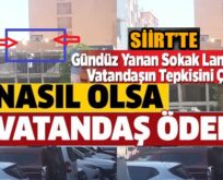 SİİRT’TE GÜNDÜZ YANAN SOKAK LAMBALARINA VATANDAŞLARDAN TEPKİ