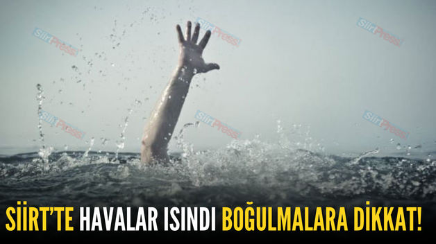 SİİRT’TE HAVALAR ISINDI BOĞULMALARA DİKKAT!