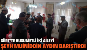 SİİRT’TE HUSUMETLİ İKİ AİLEYİ ŞEYH MUİNİDDİN AYDIN BARIŞTIRDI