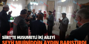 SİİRT’TE HUSUMETLİ İKİ AİLEYİ ŞEYH MUİNİDDİN AYDIN BARIŞTIRDI
