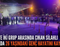 SİİRT’TE İKİ GRUP ARASINDA ÇIKAN SİLAHLI KAVGADA 26 YAŞINDAKİ GENÇ HAYATINI KAYBETTİ