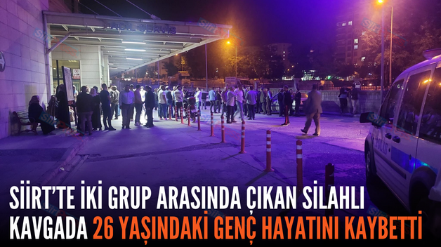 SİİRT’TE İKİ GRUP ARASINDA ÇIKAN SİLAHLI KAVGADA 26 YAŞINDAKİ GENÇ HAYATINI KAYBETTİ