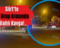 Siirt’te İki Grup Arasında Silahlı Kavga!..