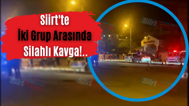 Siirt’te İki Grup Arasında Silahlı Kavga!..