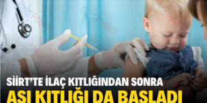 SİİRT’TE İLAÇ KITLIĞINDAN SONRA AŞI KITLIĞI DA BAŞLADI