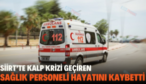 SİİRT’TE KALP KRİZİ GEÇİREN SAĞLIK PERSONELİ HAYATINI KAYBETTİ