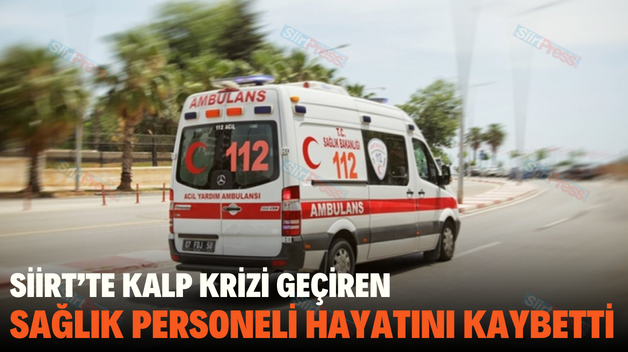 SİİRT’TE KALP KRİZİ GEÇİREN SAĞLIK PERSONELİ HAYATINI KAYBETTİ