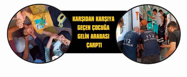 KARŞIDAN KARŞIYA GEÇEN ÇOCUĞA GELİN ARABASI ÇARPTI