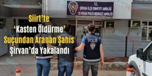 Siirt’te ‘Kasten Öldürme’ Suçundan Aranan Şahıs Şirvan’da Yakalandı