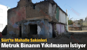 Siirt’te Mahalle Sakinleri Metruk Binanın Yıkılmasını İstiyor