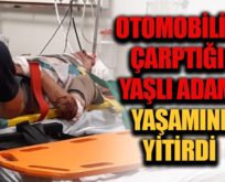 OTOMOBİLİN ÇARPTIĞI YAŞLI ADAM HAYATINI KAYBETTİ