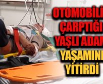 OTOMOBİLİN ÇARPTIĞI YAŞLI ADAM HAYATINI KAYBETTİ