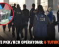 SİİRT’TE PKK/KCK OPERASYONU: 6 TUTUKLAMA