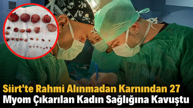 Siirt’te Rahmi Alınmadan Karnından 27 Myom Çıkarılan Kadın Sağlığına Kavuştu