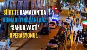 Siirt’te Ramazan’da Kumar Oynayanlara ‘Sahur Vakti’ Operasyonu!..