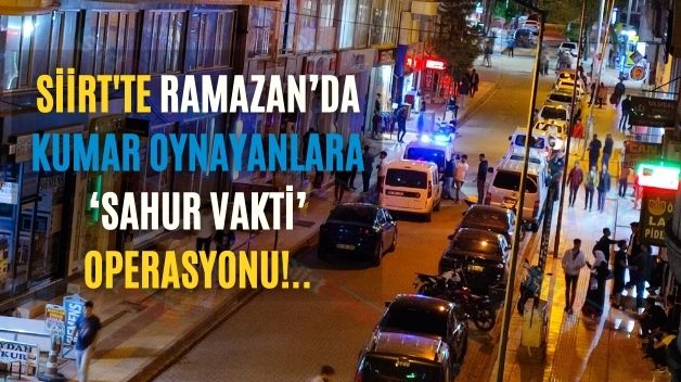 Siirt’te Ramazan’da Kumar Oynayanlara ‘Sahur Vakti’ Operasyonu!..