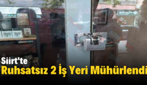 Siirt’te Ruhsatsız 2 İş Yeri Mühürlendi