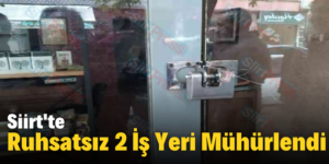 Siirt’te Ruhsatsız 2 İş Yeri Mühürlendi