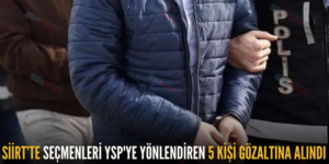 SİİRT’TE SEÇMENLERİ YSP’YE YÖNLENDİREN 5 KİŞİ GÖZALTINA ALINDI
